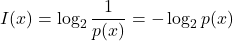 \[I(x) = \log_2 \frac{1}{p(x)} = - \log_2 p(x)\]