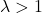 \lambda > 1