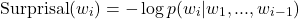 \[\text{Surprisal}(w_i) = - \log p(w_i | w_1,..., w_{i-1})\]